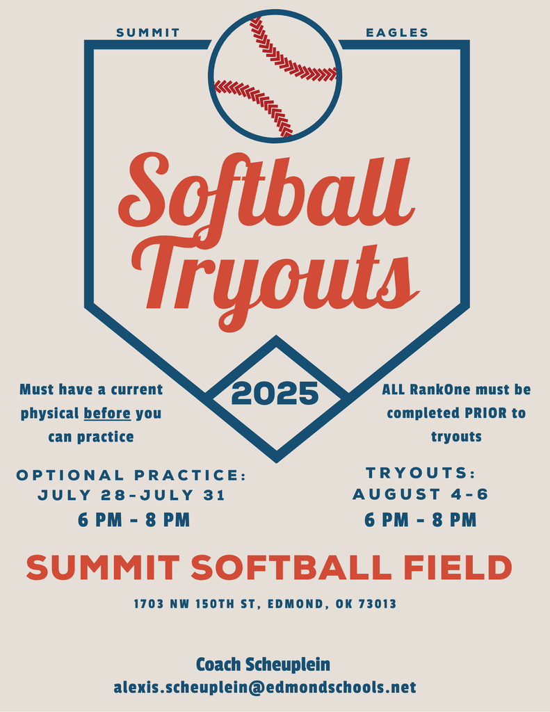 Softball Tryouts August 6th - 8th from 6-8pm with optional practices July 28th - 31st from 6-8pm. Athletes must have a current physical on file before attending practice and fill out required RankOne forms before tryouts. Contact Coach Scheuplein at Alexis.scheuplein@edmondschools.net with questions.