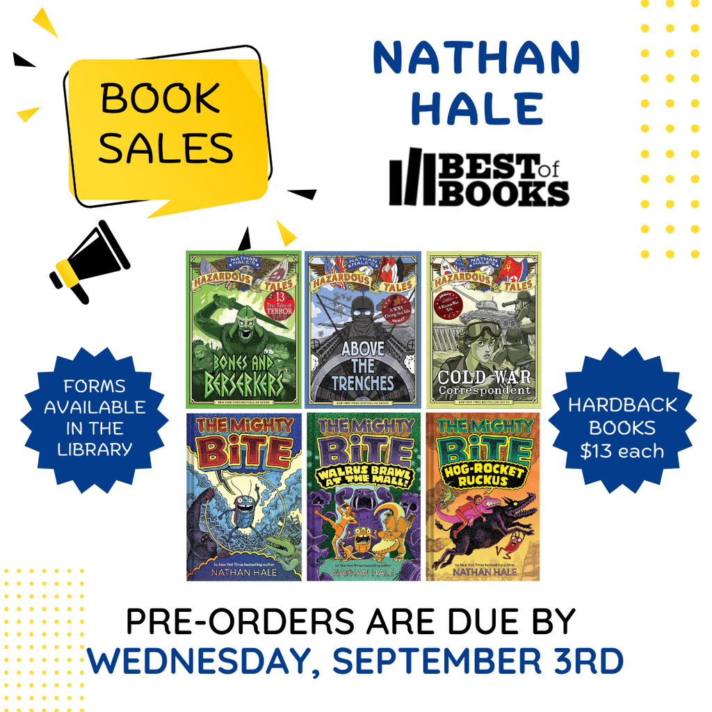Nathan Hale Book Sales Pre-orders are due by Wednesday, September 3rd, hardback books are $13 each,. Forms available in the library. Bones and Berserkers, Above the Trenches, Cold War Correspondent, The Mighty Bite, Walrus Brawl at the Mall!, and Hog-Rocket Ruckus book coveres