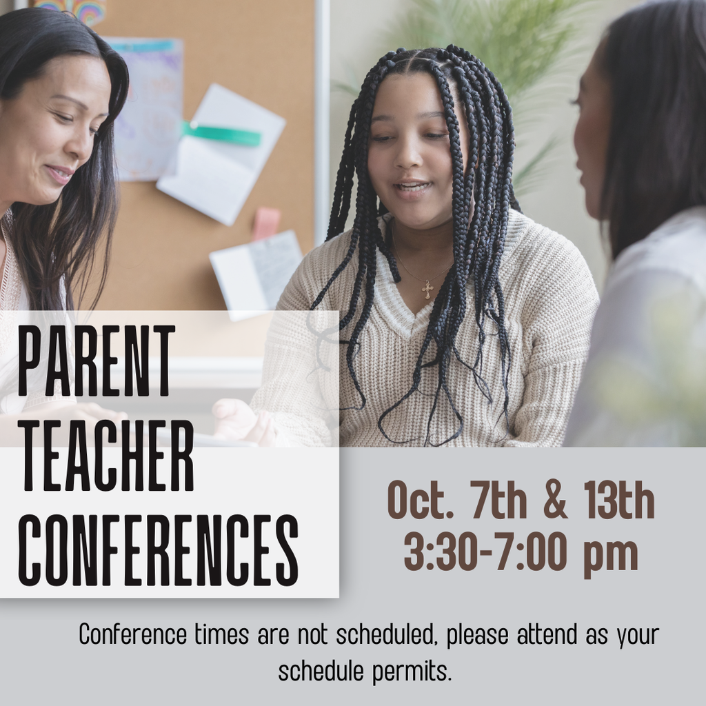Parent-Teacher Conferences will be held on Oct. 7th and 13th from 3:30pm - 7:00pm. Conference times are not scheduled, please attend as your schedule permits.