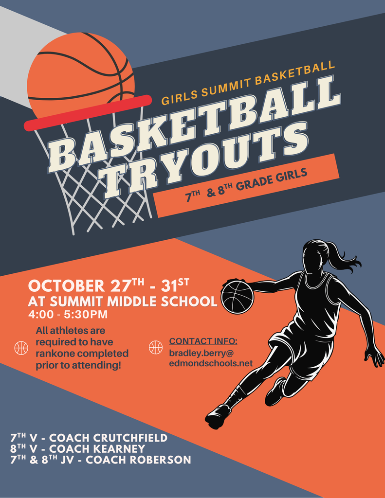 Basketball Tryouts for 7th and 8th grade girls will be held Oct. 27th - 31st from 4:00-5:30pm at the Summit Middle School gym. All athletes are required to have RankOne completed prior to attending. Contact athletic director, Bradley Berry, at bradley.berry@edmondschools.net if you have any questions.