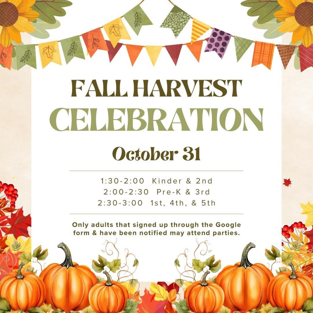 Fall Harvest Celebrations October 31st. 1:30-2:00 Kinder & 2nd; 2:00-2:30 PreK & 3rd; 2:30-3:00 1st, 4th, & 5th