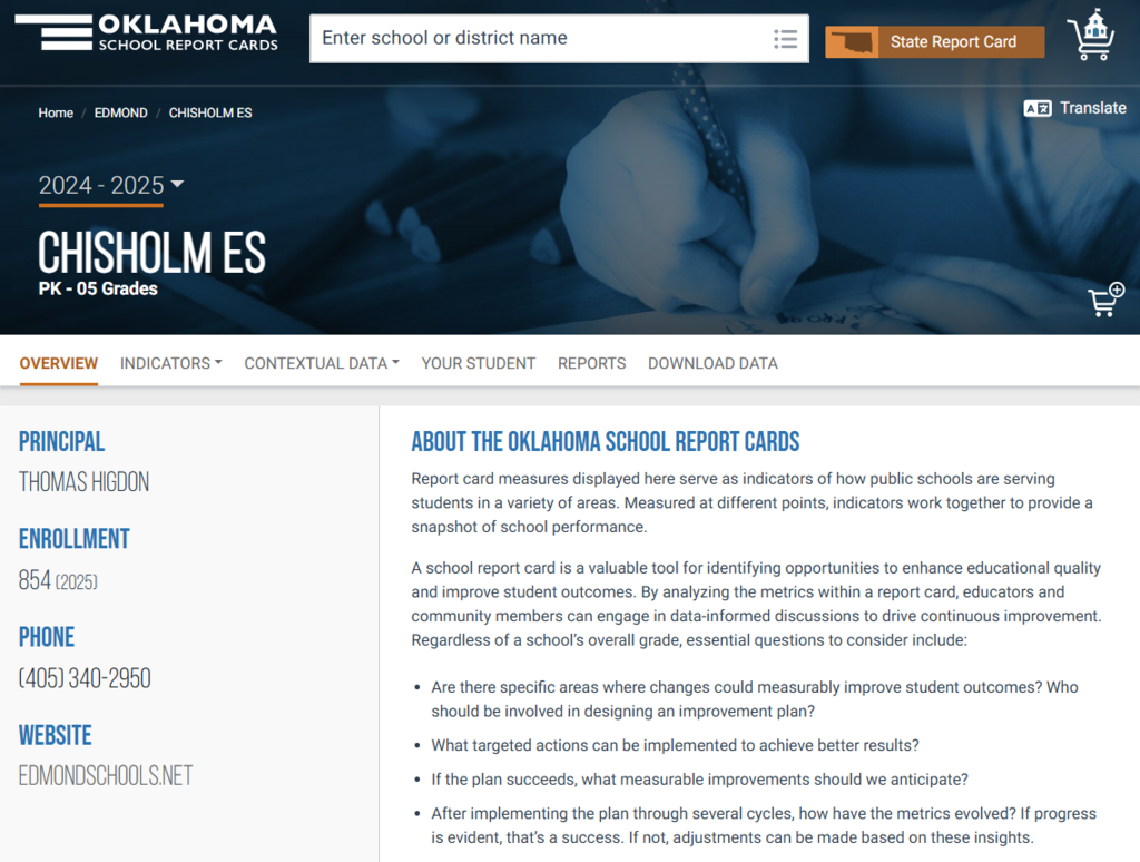 About the Oklahoma School Report Cards Report card measures displayed here serve as indicators of how public schools are serving students in a variety of areas. Measured at different points, indicators work together to provide a snapshot of school performance.  A school report card is a valuable tool for identifying opportunities to enhance educational quality and improve student outcomes. By analyzing the metrics within a report card, educators and community members can engage in data-informed discussions to drive continuous improvement. Regardless of a school’s overall grade, essential questions to consider include:  Are there specific areas where changes could measurably improve student outcomes? Who should be involved in designing an improvement plan? What targeted actions can be implemented to achieve better results? If the plan succeeds, what measurable improvements should we anticipate? After implementing the plan through several cycles, how have the metrics evolved? If progress is evident, that’s a success. If not, adjustments can be made based on these insights.