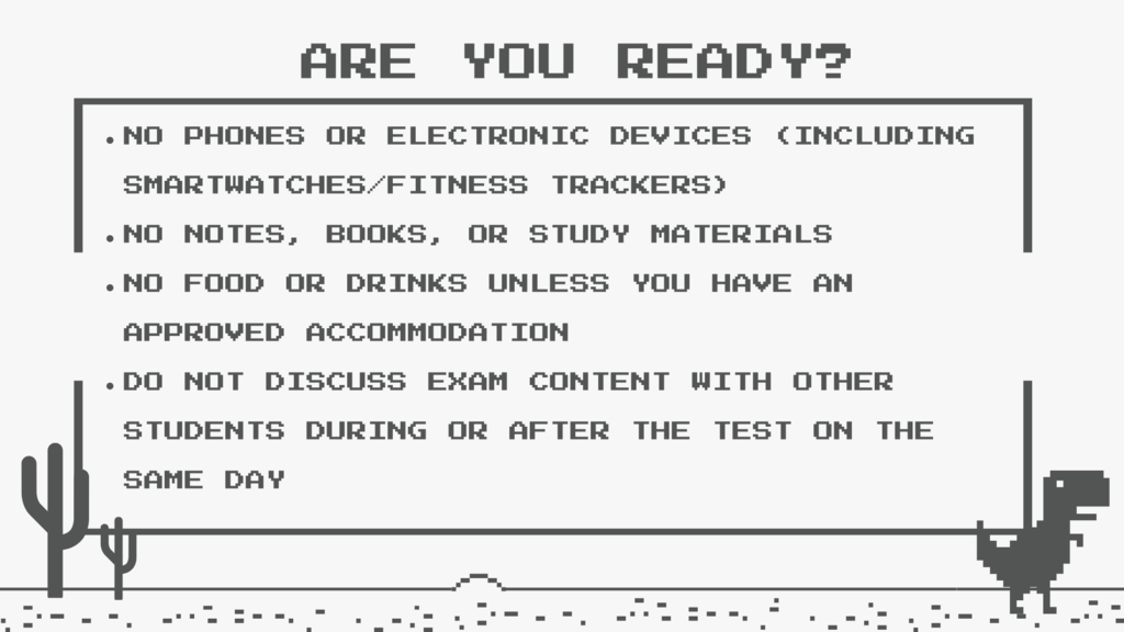 No cell phones or electronic devices- including smart watches, not notes, books, study materials, no food or drinks unless approves accommodation, do not discuss exam content with other students