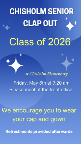 Chisholm Senior Clap Out Class of 2026 at Chisholm Elementary Friday, May 8 at 9:20 am. Please meet at the front office. We encourage you to wear your cap and gown. Refreshments provided afterwards.