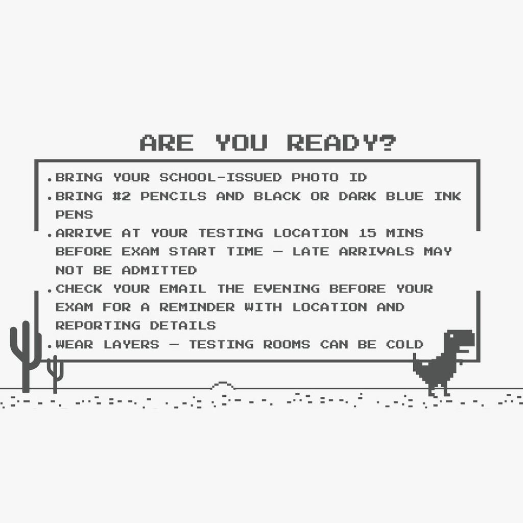 Are you ready? bring id, #2 pencil, arrove at testing locaiton 15 mins early, check email evening before, wear layers