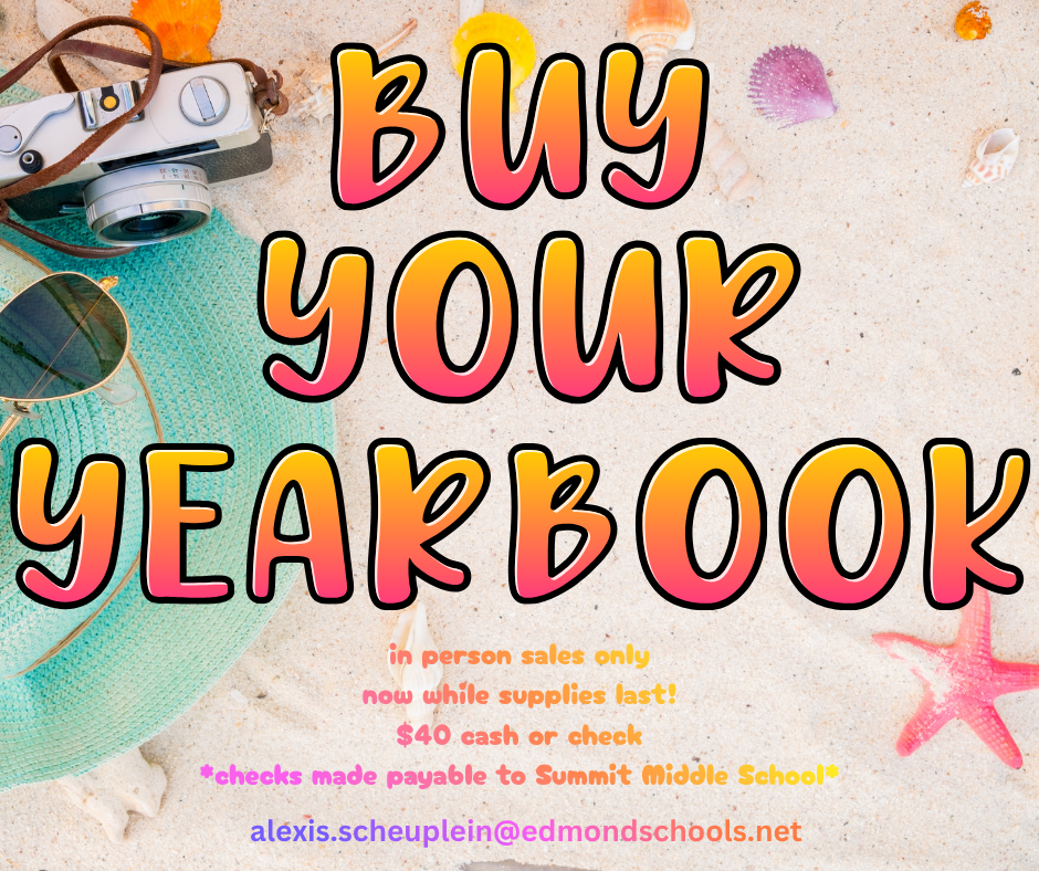 Buy Your Yearbook! In person sales only now while supplies last. $40 cash or check (payable to Summit Middle School). Questions? Email alexis.scheuplein@edmondschools.net