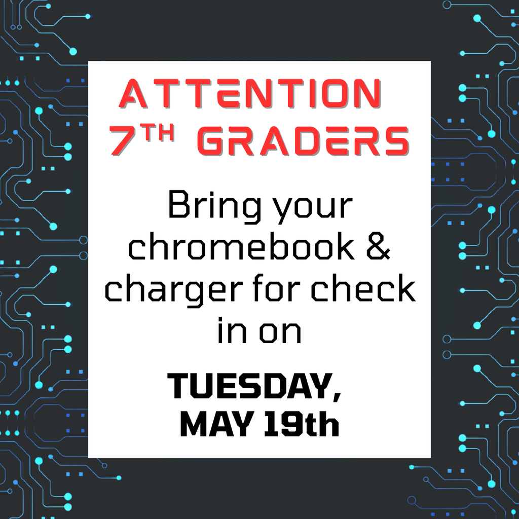 Circuitry  background with the words, "Attention 7th graders: Bring your chromebook and charger for check in on Tuesday, May 19th"