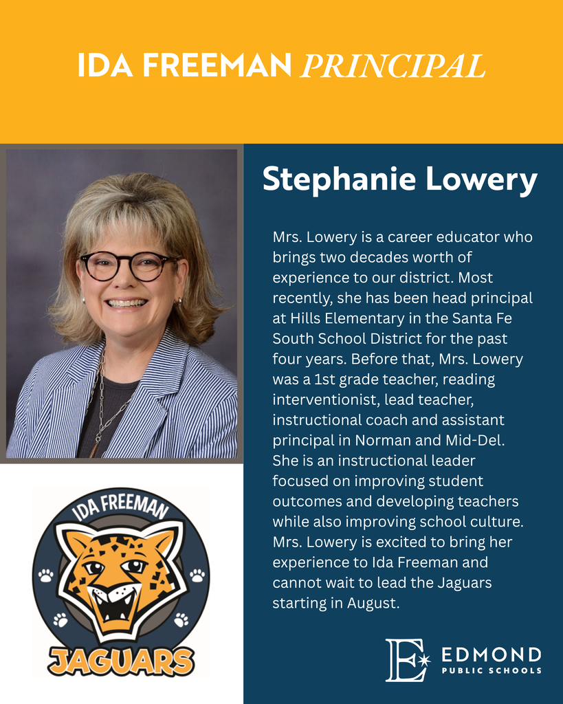 Stephanie Lowery Mrs. Lowery is a career educator who brings two decades worth of experience to our district. Most recently, she has been head principal at Hills Elementary in the Santa Fe South School District for the past four years. Before that, Mrs. Lowery was a 1st grade teacher, reading interventionist, lead teacher, instructional coach and assistant principal in Norman and Mid-Del. She is an instructional leader focused on improving student outcomes and developing teachers while also improving school culture. Mrs. Lowery is excited to bring her experience to Ida Freeman and cannot wait to lead the Jaguars starting in August.