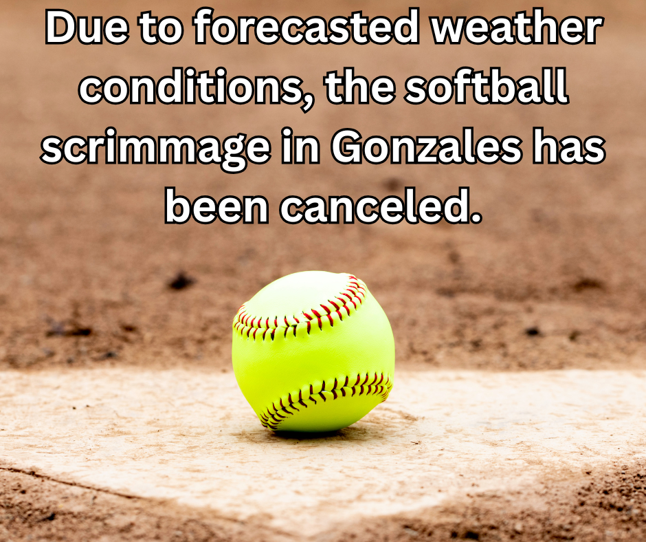 Due to forecasted weather conditions, the softball scrimmage in Gonzales has been canceled.