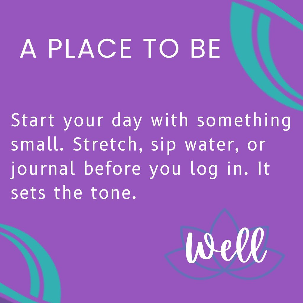 Start your day with something small. Stretch, sip water, or journal before you log in. It sets the tone.