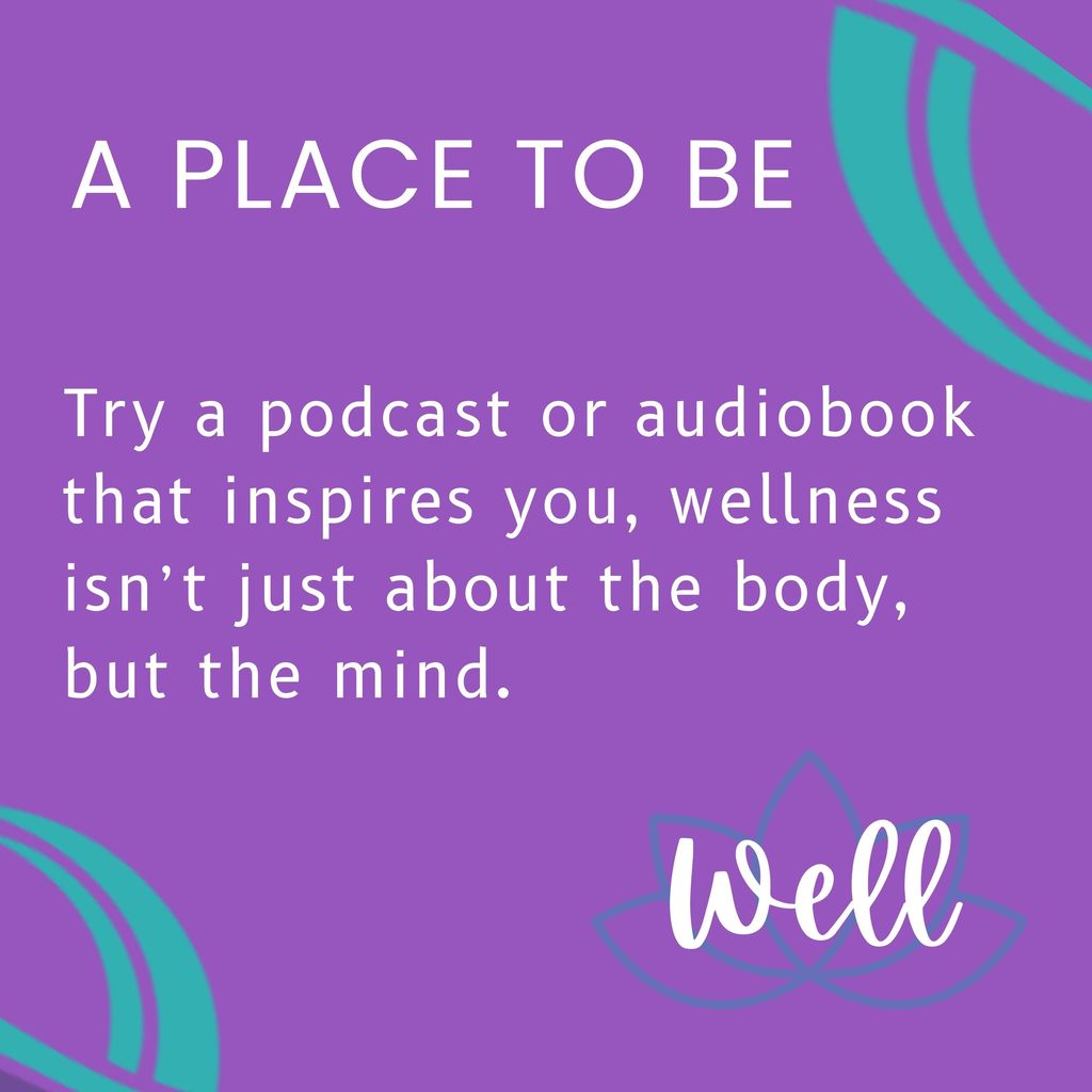 Try a podcast or audiobook that inspires you, wellness isn’t just about the body, but the mind.