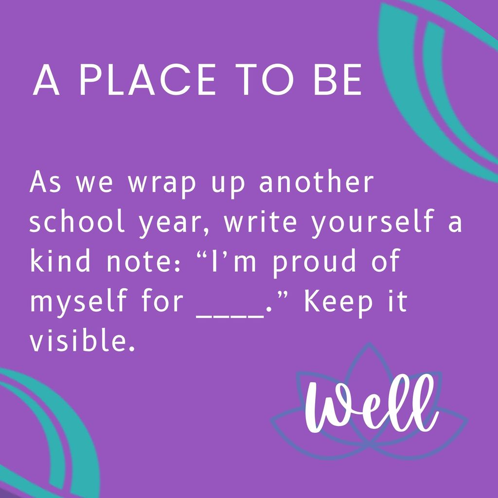 As we wrap up another school year, write yourself a kind note: “I’m proud of myself for ____.” Keep it visible.