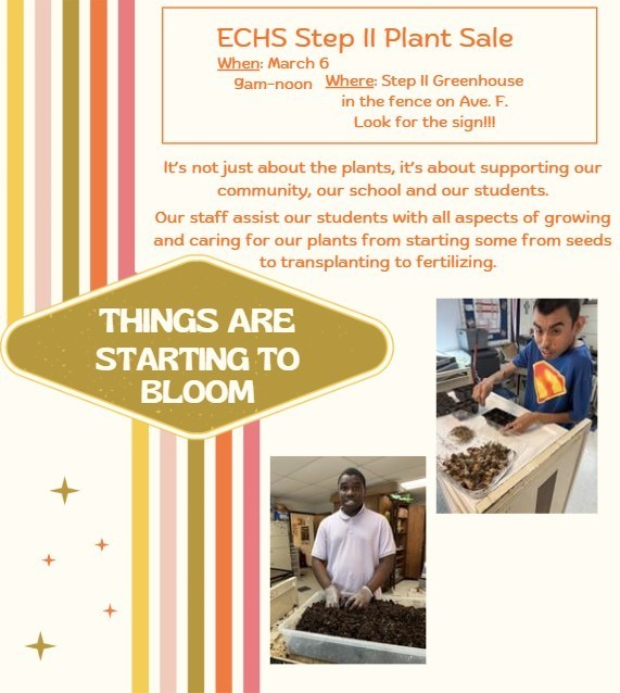 Flyer for the ECHS Step II Plant Sale. The text says "Things are starting to bloom" and "ECHS Step II Plant Sale: March 6, 9am–noon at the Step II Greenhouse on Ave F." It includes photos of students working in the greenhouse and a student smiling while holding a plant. The background features colorful vertical stripes in yellow, orange, and brown.