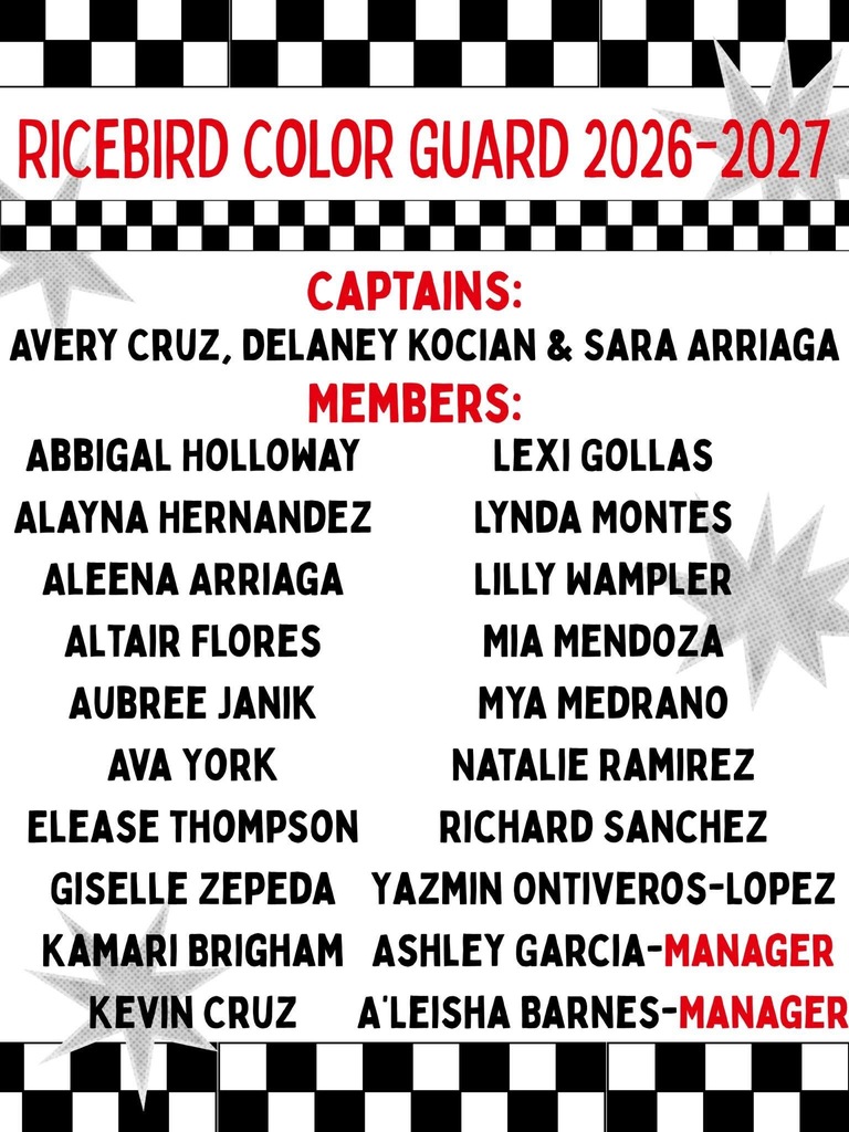 Graphic titled Ricebird Color Guard 2026-2027. Captains: Avery Cruz, Delaney Kocian, and Sara Arriaga. Members: Abbigal Holloway, Alayna Hernandez, Aleena Arriaga, Altair Flores, Aubree Janik, Ava York, Elease Thompson, Giselle Zepeda, Kamari Brigham, Kevin Cruz, Lexi Gollas, Lynda Montes, Lilly Wampler, Mia Mendoza, Mya Medrano, Natalie Ramirez, Richard Sanchez, Yazmin Ontiveros-Lopez. Managers: Ashley Garcia and A'leisha Barnes.