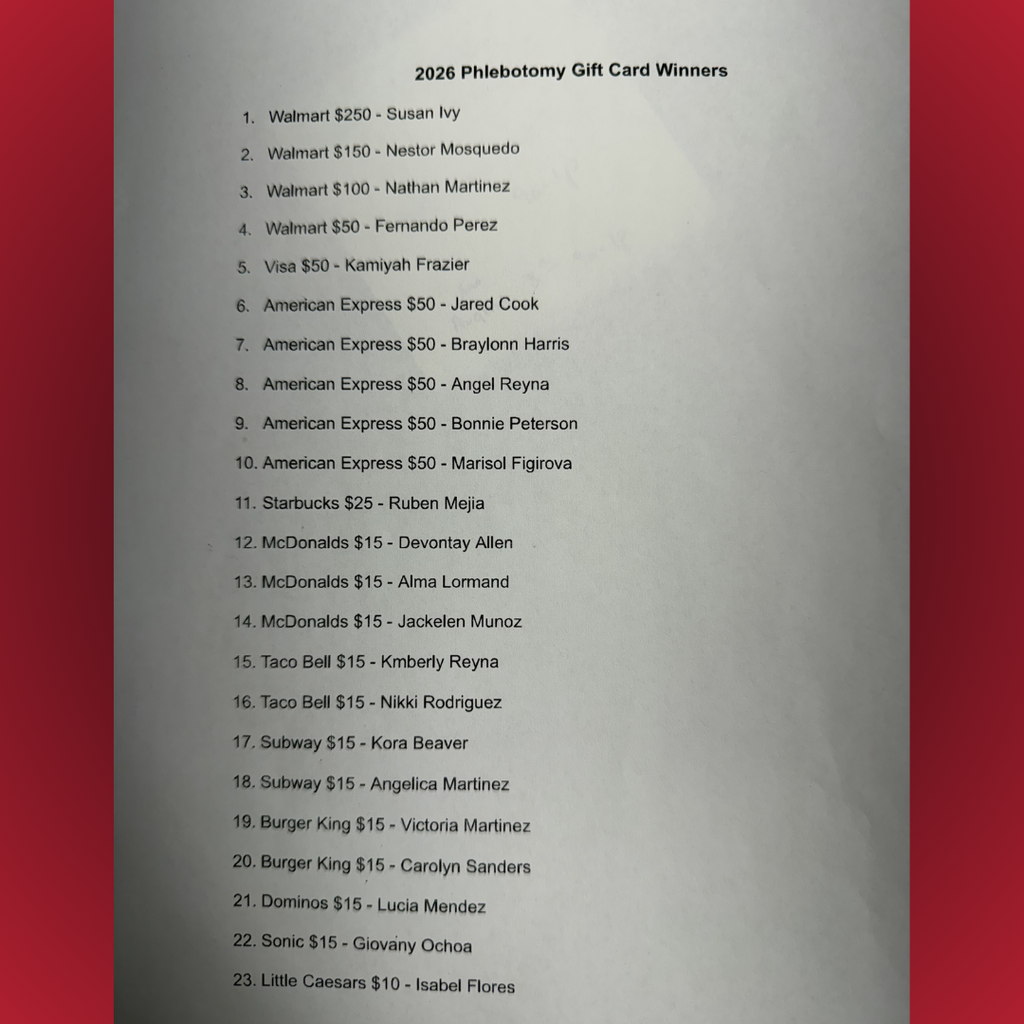 A printed document titled "2026 Phlebotomy Gift Card Winners." It lists 23 winners numbered sequentially: Walmart $250 - Susan Ivy Walmart $150 - Nestor Mosquedo Walmart $100 - Nathan Martinez Walmart $50 - Fernando Perez Visa $50 - Kamiyah Frazier American Express $50 - Jared Cook American Express $50 - Braylonn Harris American Express $50 - Angel Reyna American Express $50 - Bonnie Peterson American Express $50 - Marisol Figirova Starbucks $25 - Ruben Mejia McDonalds $15 - Devontay Allen McDonalds $15 - Alma Lormand McDonalds $15 - Jackelen Munoz Taco Bell $15 - Kimberly Reyna Taco Bell $15 - Nikki Rodriguez Subway $15 - Kora Beaver Subway $15 - Angelica Martinez Burger King $15 - Victoria Martinez Burger King $15 - Carolyn Sanders Dominos $15 - Lucia Mendez Sonic $15 - Giovany Ochoa Little Caesars $10 - Isabel Flores