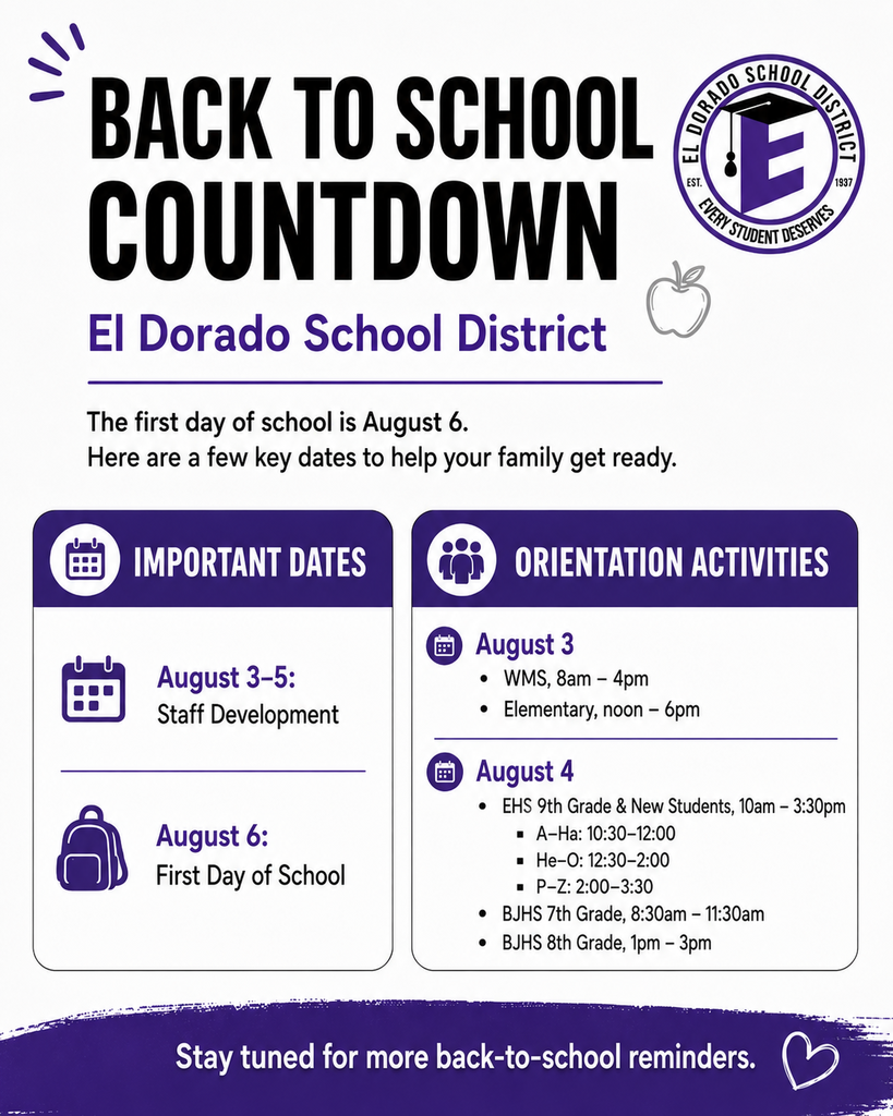 Graphic for El Dorado School District titled βBack to School Countdown.β The flyer has a white background with purple and black text and the district logo in the top right. It states that the first day of school is August 6 and highlights key back-to-school dates. An βImportant Datesβ section lists August 3β5 for staff development and August 6 as the first day of school. An βOrientation Activitiesβ section lists August 3 orientation times for Washington Middle School from 8 a.m. to 4 p.m. and elementary schools from noon to 6 p.m. It also lists August 4 orientation for El Dorado High School 9th grade and new students from 10 a.m. to 3:30 p.m., with time slots by last name, plus Barton Junior High 7th grade from 8:30 to 11:30 a.m. and 8th grade from 1 to 3 p.m. A purple banner at the bottom reads, βStay tuned for more back-to-school reminders.