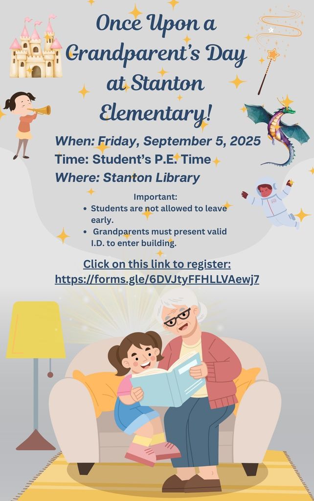 Once Upon a Grandparent's Day at Stanton Elementary! When: Friday, September 5, 2025 Time: Student's P.E. Time Where: Stanton Library, Important: *Students are not allowed to leave early. * Grandparents must present a valid I.D. to enter the building. Click on this link to register: https://forms.gle/6DVJtyFFHLLVAewj7.