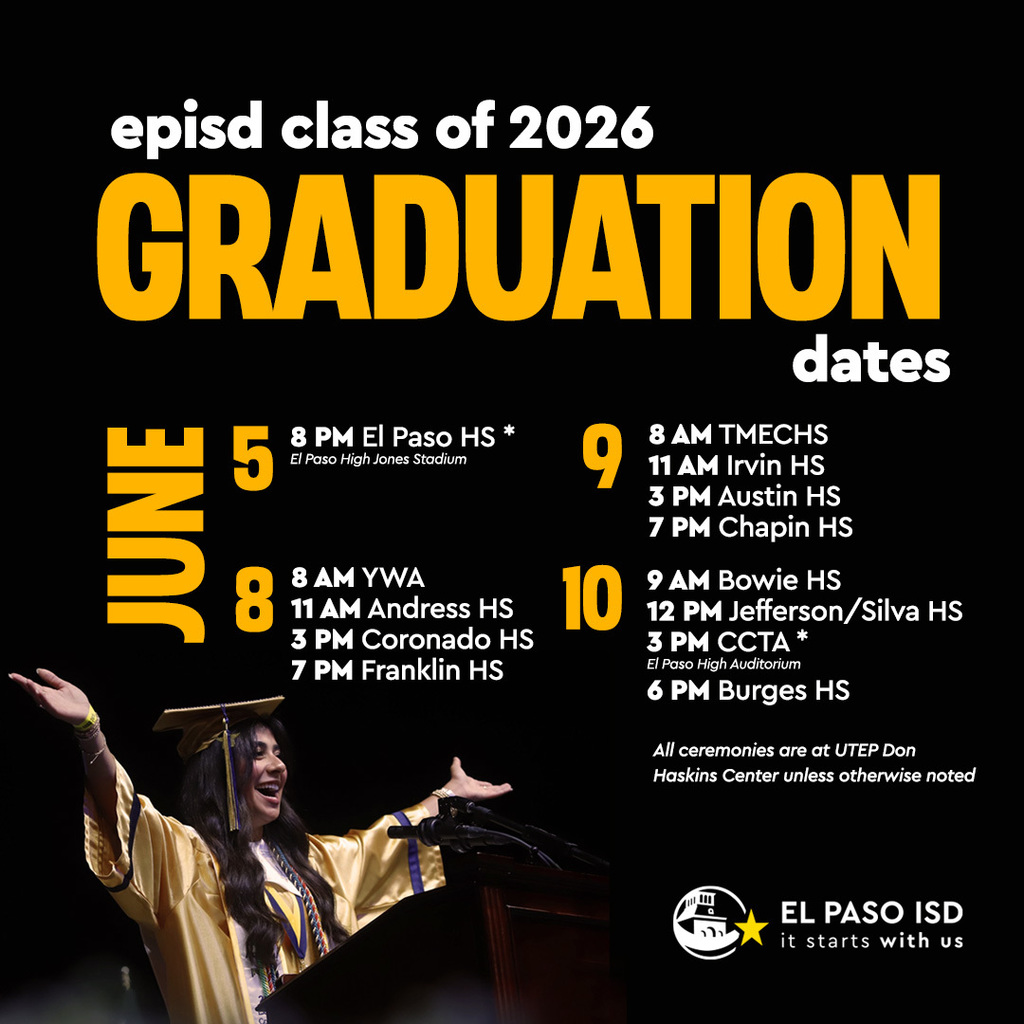 EPISD class of 2026 graduation dates June 5 at 8 pm at El Paso High School June 8 8 am at YWA 11 am at Andress 3 pm at Coronado 7 pm Franklin June 9 at 8 am TMECHS 11 am at Irvin 3 pm at Austin 7 pm at Chapin June 10 9 am at Bowie 12 pm at Jefferson/Silva HS 3 pm CCTA at El Paso High Auditorium 6 pm at Burges