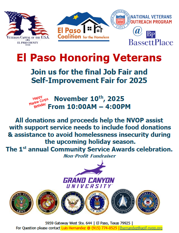 El Paso Honoring Veterans Join us for the final Job Fair and Self-Improvement Fair for 2025 November 10th, 2025 From 10:00AM – 4:00PM All donations and proceeds help the NVOP assist with support service needs to include food donations & assistance to avoid homelessness insecurity during the upcoming holiday season. The 1st annual Community Service Awards celebration. Non-Profit Fundraiser 5959 Gateway West Ste. 644 | El Paso, Texas 79925 | For Question please contact Luis Hernandez @ (915) 774-0525 |lhernandez@agif-nvop.org