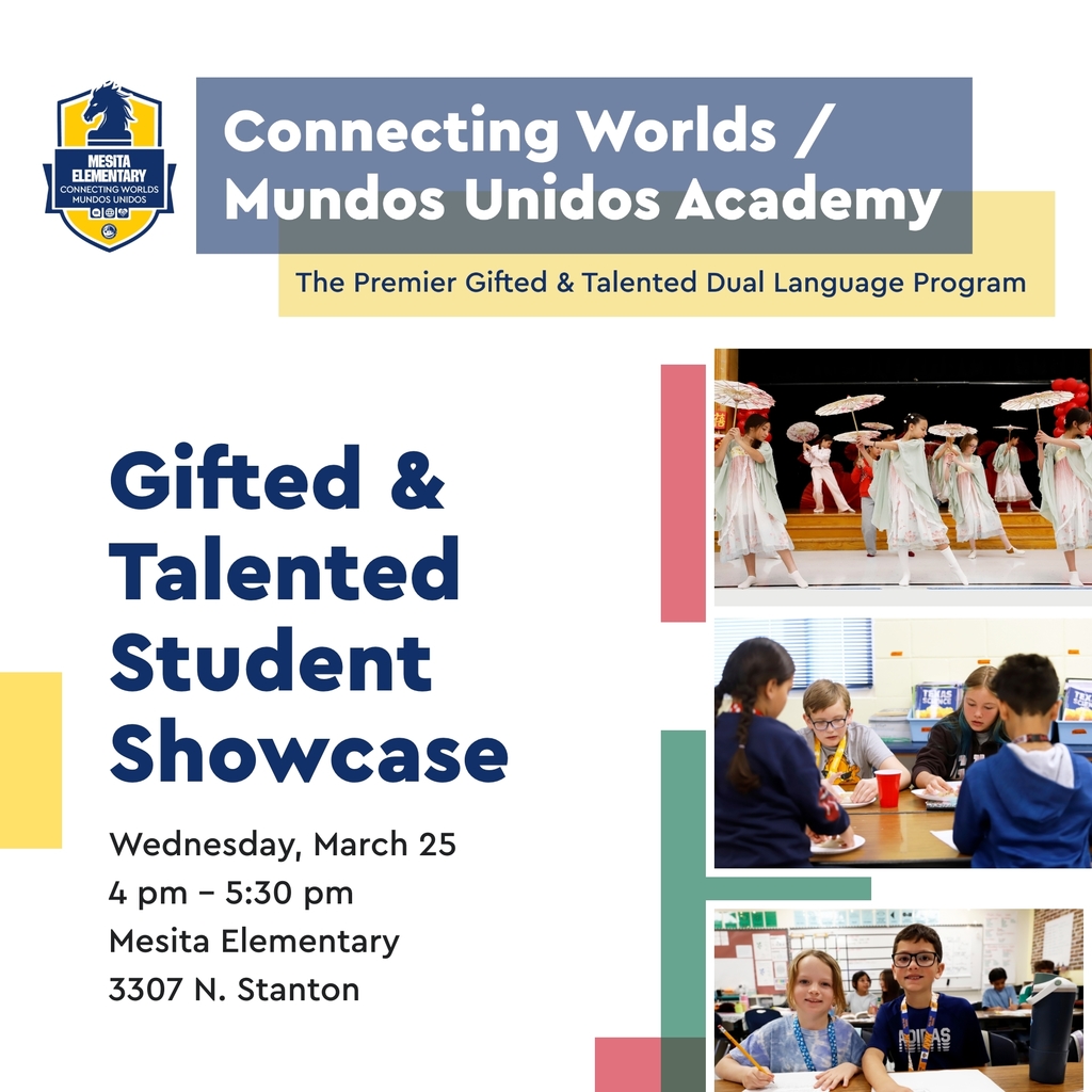 Graphic with photos of Mesita students that says Connecting Worlds/Mundos Unidos Academy The Premier Gifted & Talented Dual Language Program. Gifted & Talented Student Showcase Wednesday, March 25, 4-5:30 p.m. Mesita Elementary 3307 N. Stanton