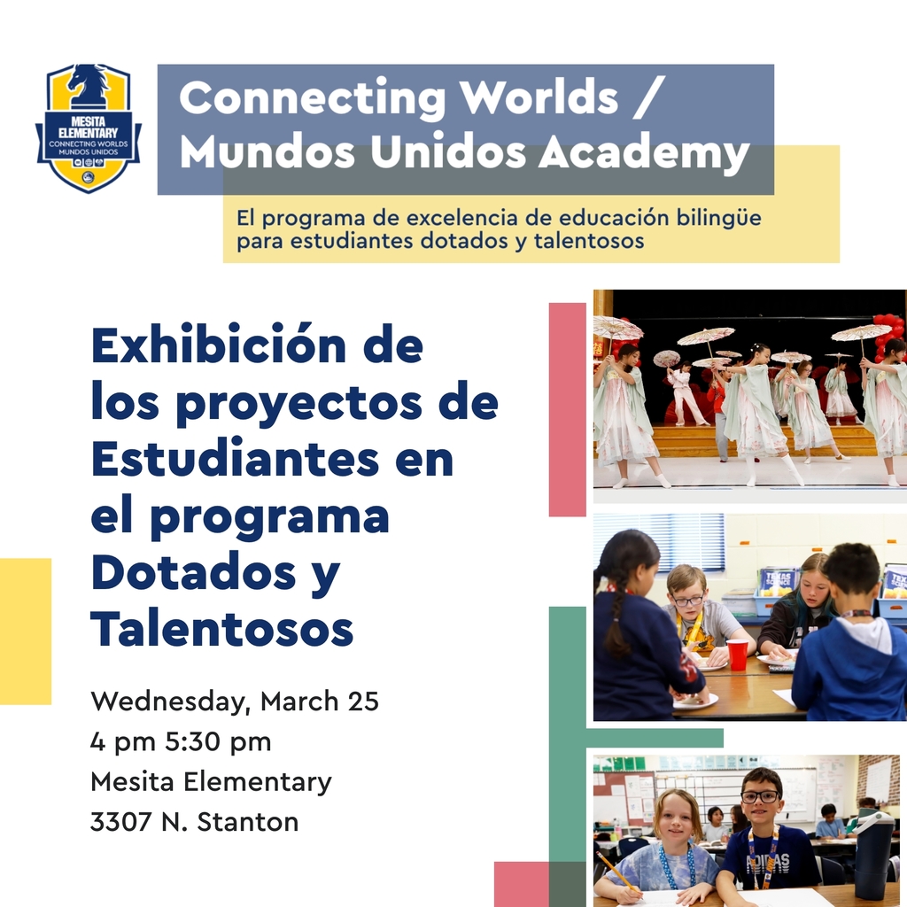 Graphic with photos of Mesita students that says in Spanish Connecting Worlds/Mundos Unidos Academy The Premier Gifted & Talented Dual Language Program. Gifted & Talented Student Showcase Wednesday, March 25, 4-5:30 p.m. Mesita Elementary 3307 N. Stanton
