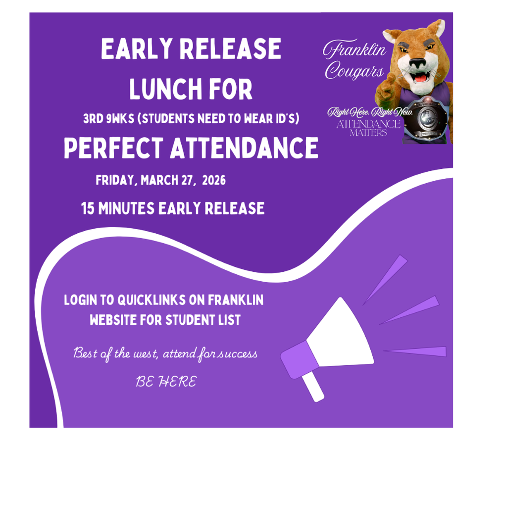 Cougars with perfect attendance for the 3rd 9 weeks earn 15-minute early lunch release on March 27!  Check the student list in QuickLinks on the Franklin website. Remember to wear your ID. Be here. Be ready. Be on time.