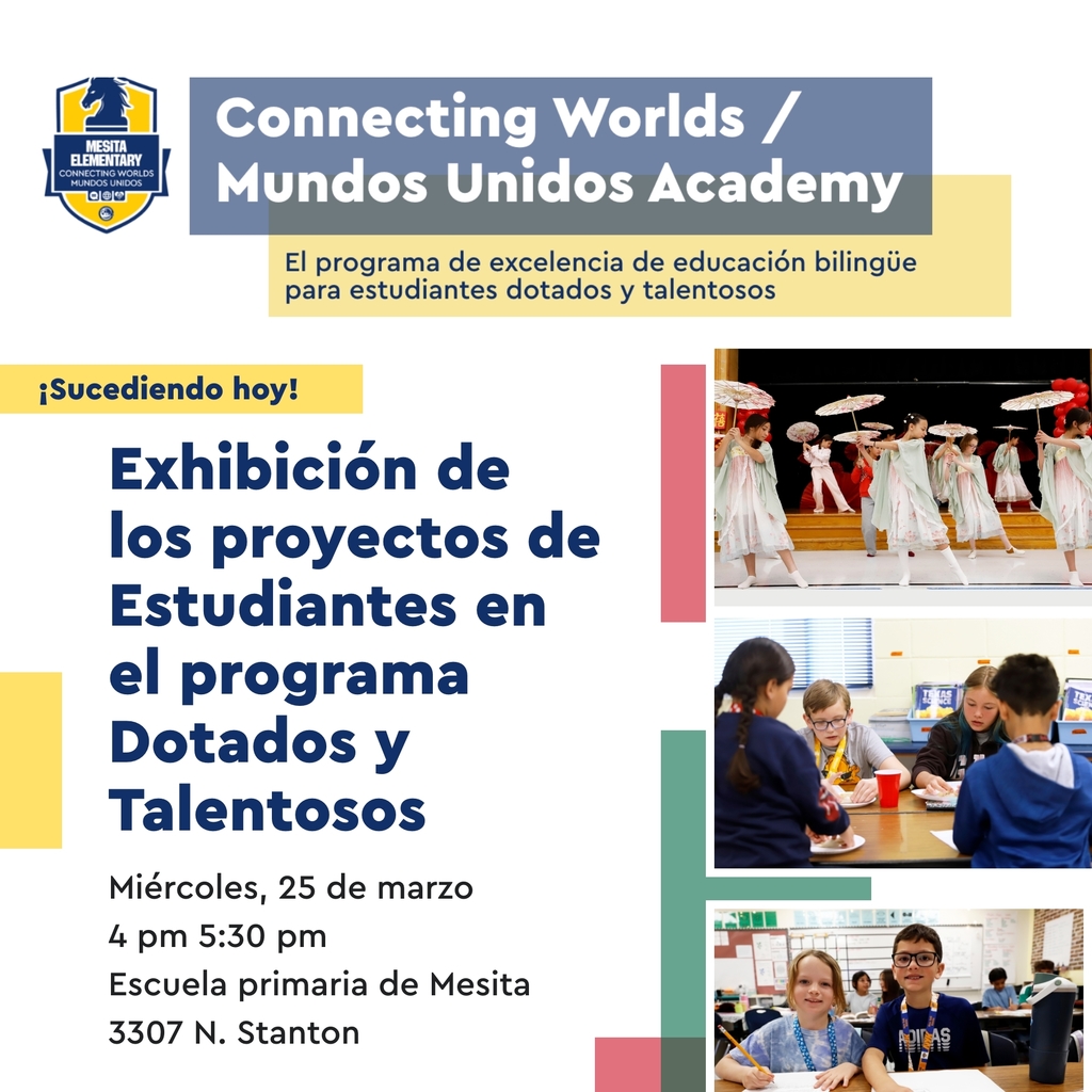 Graphic that has photos of Mesita students with text in Spanish that says Connecting Worlds/Mundos Unidos Academy The Premier Gifted & Talented Dual Language Program Happening Today! Gifted & Talented Student Showcase Wednesday, March 25 4-5:30 p.m. Mesita Elementary 3307 N. Stanton