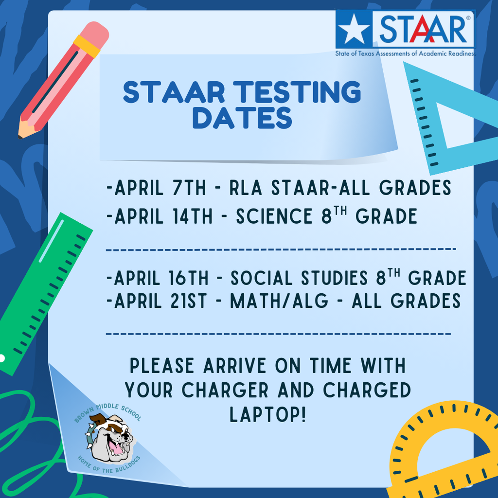 STAAR Testing Dates for all grade levels. Please arrive on time with your charger and charged laptop