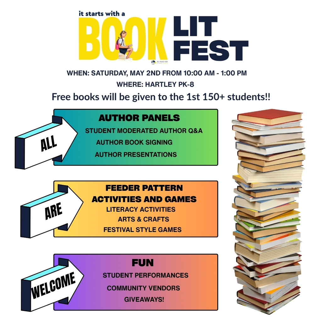 Graphic with stack of books with text that says It Starts With a Book Lit Fest When: Saturday, May 2nd from 10 a.m. to 1 p.m. Where: Hartley PK-8 Free Books will be given to the 1st 150+ students!! All Are Welcome. Author Panels, student moderated author Q&A, author book signing, author presentations. Feeder Pattern Activities and Games. Literacy activities, arts & crafts, and festival style games. Fun. Students performances, community vendors, giveaways