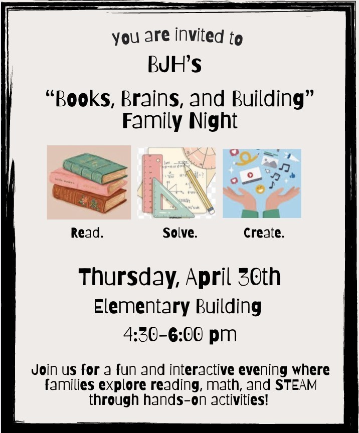 BJH's Books, Brains, and Building Family Night April 30th, 4:30pm-6:00 pm inside elementary building. 