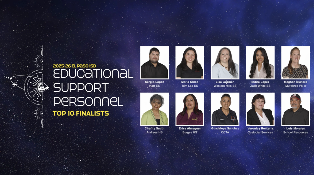 Universe backgroud with text that says 2025-26 Educational Support Personnel Top 10 Finalists. With photos and names/schools of  Sergio Lopez Hart ES, Maria Chico Tom Lea ES, Lisa Guzman Western Hills ES, Indira Lopez Zach White ES, Meghan Burford Murphree PK-8, Charity Smith Andress HS, Erica Almaguer Burges HS, Guadalupe Sanchez CCTA, Veronica Renteria Custodial Services, and Luis Morales School Resources