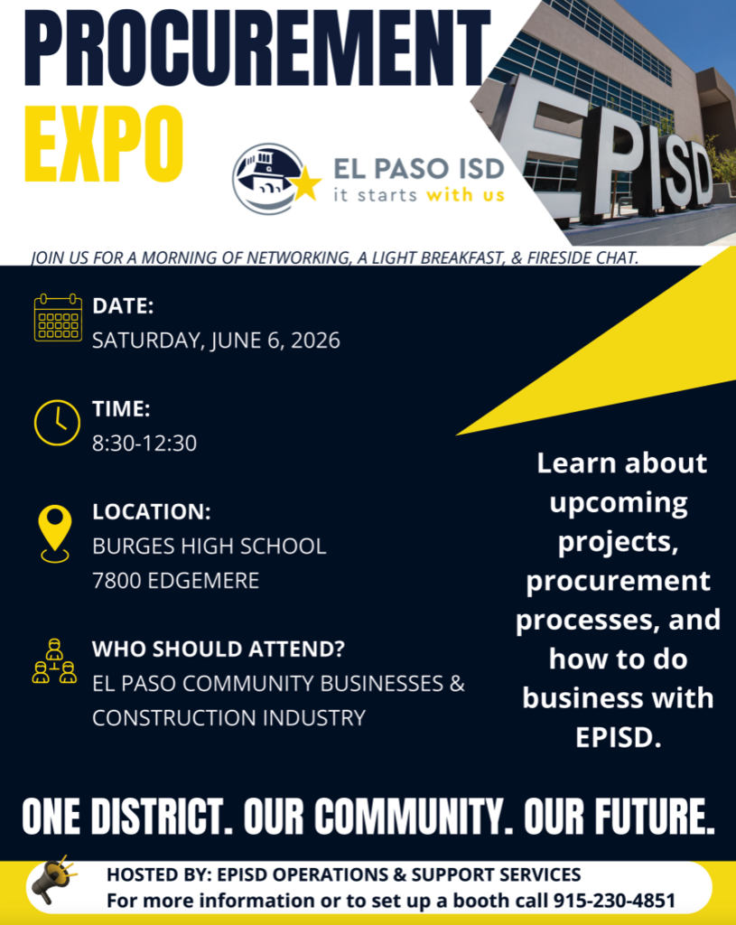 Graphic with photo of EPISD central office with text that says Procurement Expo. Join us for a morning of networking, a light breakfast, and fireside chat. Date: Saturday, June 6, 2026 Time: 8:30 a.m.-12:30 p.m. Location: Burges High School 7800 Edgemere Who Should Attend? El Paso Community Business and Construction industry. One District. Our Community. Our Future. Hosted By: EPISD Operations & Support Services. For more information or to set up a booth call 915-230-4851. Learn about upcoming projects, procurement processes, and how to do business with EPISD.