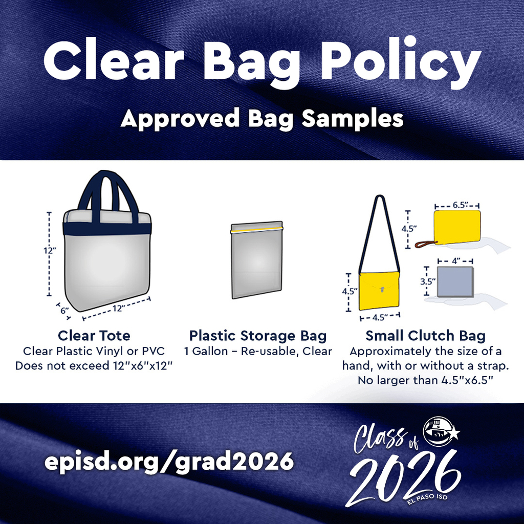 Graphic with text that says Clear Bag Policy Approved Bag Samples episd.org/grad2026 with Class of 2026 logo. Photo of three approved bags: Clear Tote Clear plastic vinyl or PVC does not exceed 12"x6"x12" Plastic Storage Bag 1 Gallon - Re-usable, Clear Small Clutch Bag Approximately the size of a hand, with or without a strap. No larger than 4.5"x6.5"