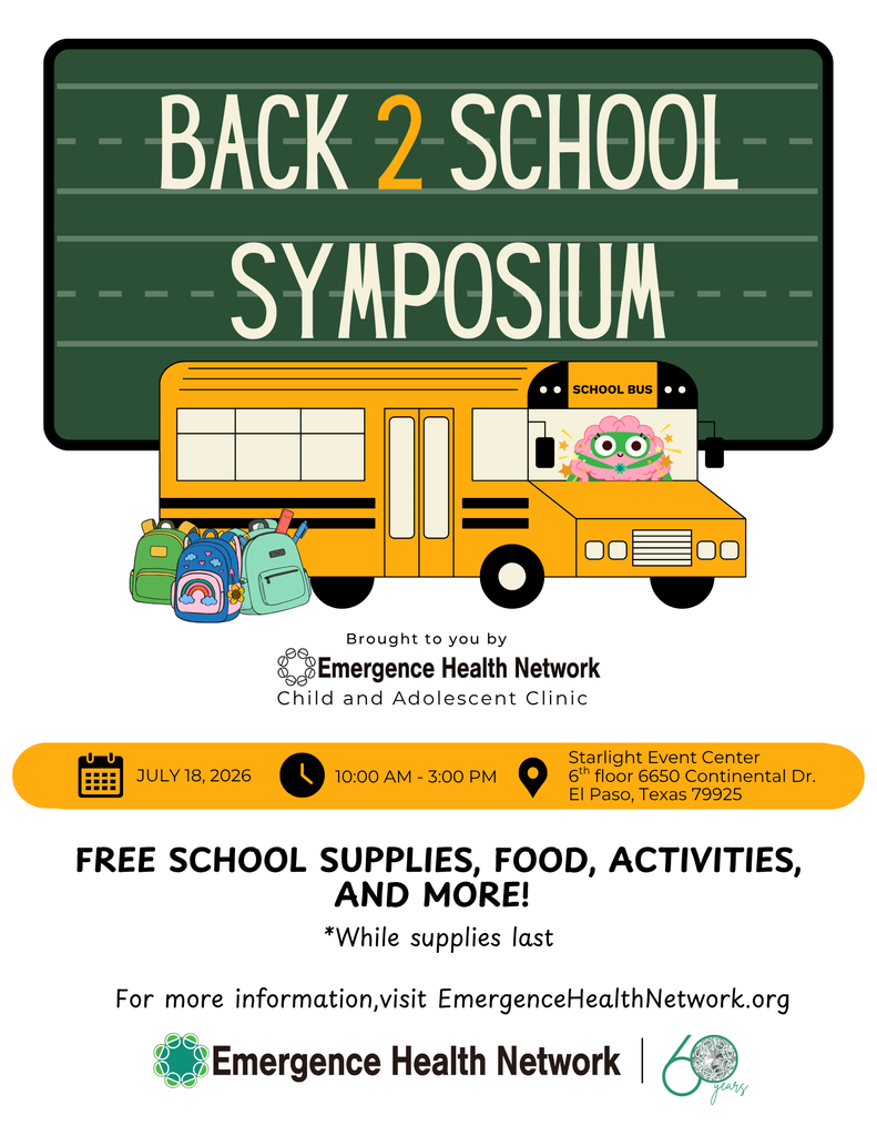 BACK 2 SCHOOL SYMPOSIUM Brought to you by  Emergence Health Network Child and Adolescent Clinic  📅 JULY 18, 2026  🕒 10:00 AM – 3:00 PM  📍 Starlight Event Center 6th floor 6650 Continental Dr. El Paso, Texas 79925  FREE SCHOOL SUPPLIES, FOOD, ACTIVITIES, AND MORE!  While supplies last  For more information, visit EmergenceHealthNetwork.org  Emergence Health Network  60 years