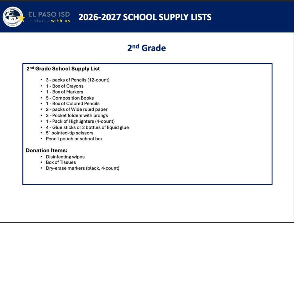 2026-27 school supply lists for 2nd grade 3 packs of pencils 12 count, 1 box of crayons, 1 box of markers, 5 composition books, 1 box of colored pencils, 2 packs of wide ruled paper, 3 pocket folders with prongs, 1 pack of highlighters 4 count, 4 glue sticks or 2 bottles of liquid glue, 5" pointed-tip scissors, pencil pouch or school box. Donation items: Disinfecting wipes, box of tissues, and dry-erase markers black 4 count