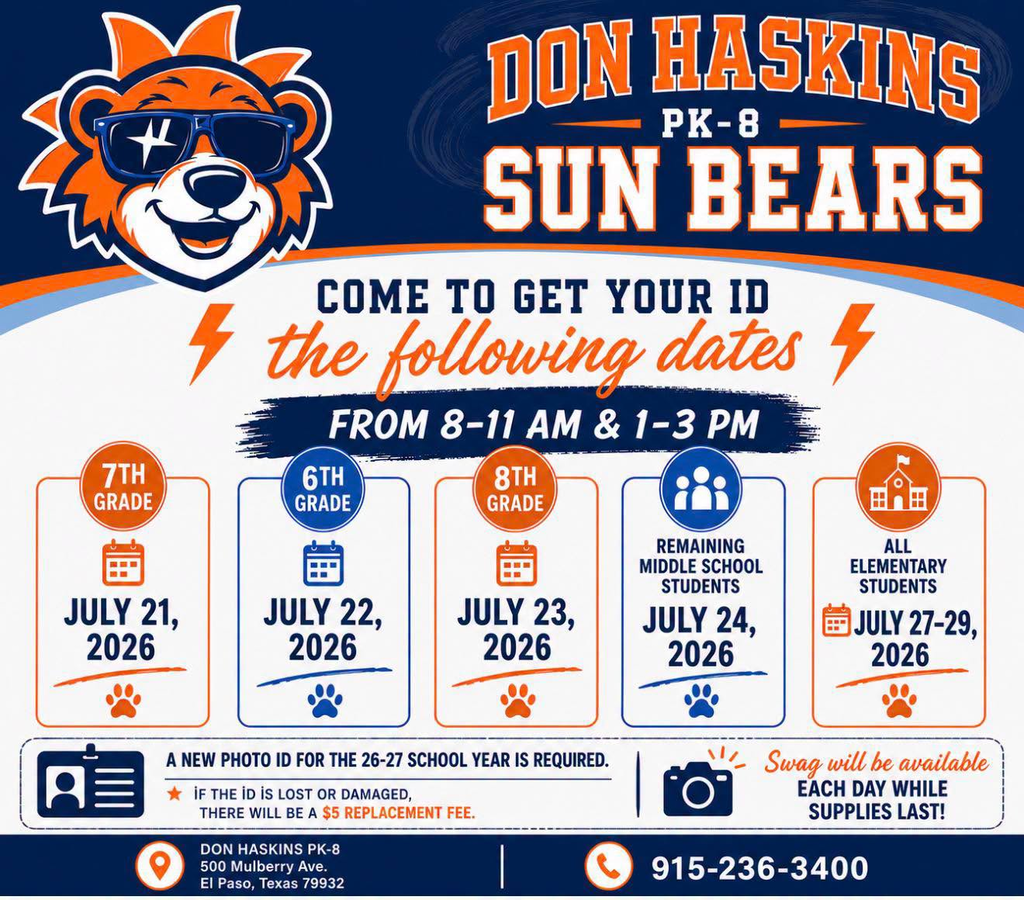 Graphic with text that says don haskins PK-8 Sun Bears Come to get your ID the following dates from 8-11 am and 1-3 pm. 7th grade July 21, 2026, 6th grade July 22, 2026, 8th grade July 23, 2026, remaining middle school students July 24, 2026, All elementary students July 27-29, 2026. a new photo id for the 26-27 school year is required. if the id is lost or damaged, there will be a $5 replacement fee. Don haskins PK-8 500 mulberry ave el paso, texas 79932 915-236-3400 Swag will be available each day while supplies last!