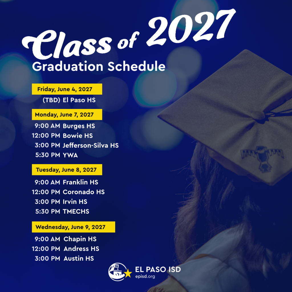 Photo of back of person's head with graduation cap with text that says Class of 2027 Graduation Schedule. Friday, June 4, 2027 (TBD) El Paso HS Monday, June 7, 2027 9 AM Burges HS 12 PM Bowie HS 3 PM Jefferson Silva HS 5:30 PM YWA Tuesday, June 8, 2027 9 AM Franklin HS 12 PM Coronado HS, 3 PM Irvin, 5:30 PM TMECHS Wednesday, June 9, 2027 9 AM Chapin HS 12 PM Andress HS 3 PM Austin HS