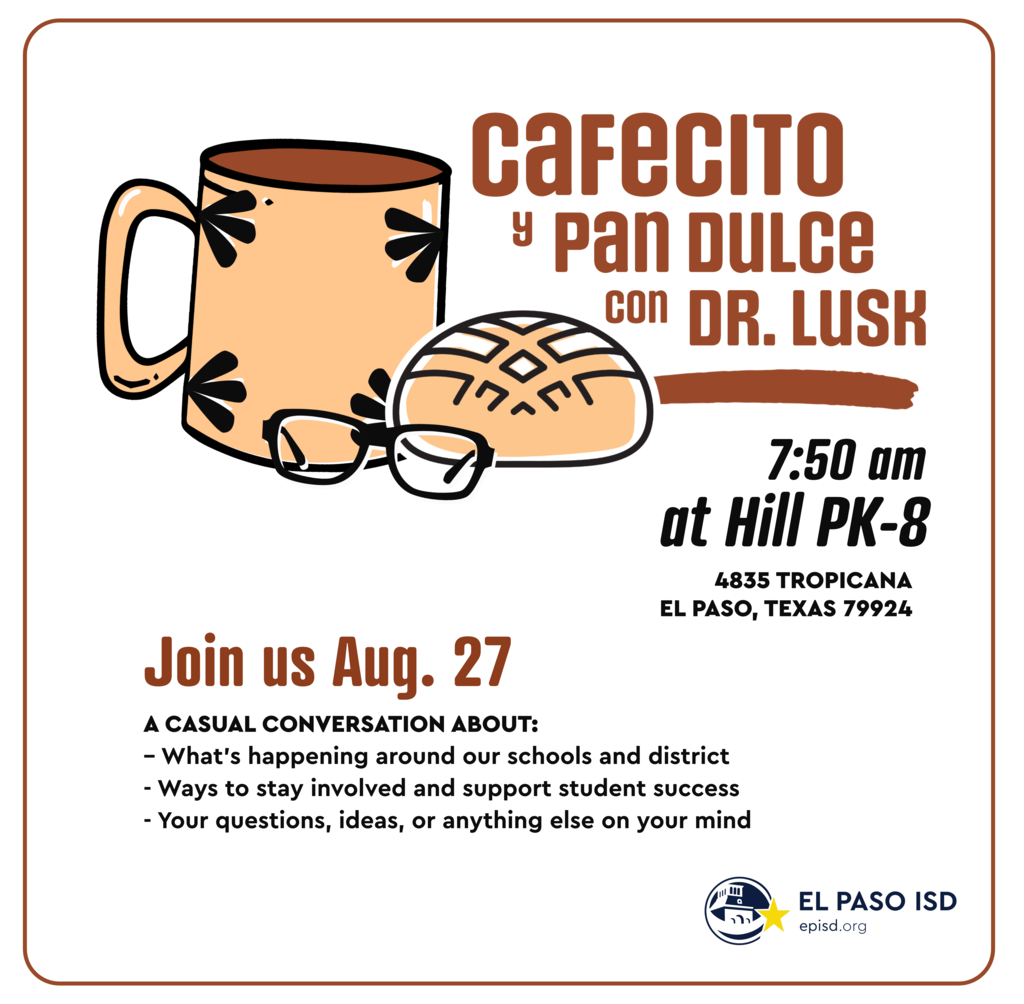 Graphic with mug, pan dulce, and glasses with text that says Cafecito y pan dulce con Dr. Lusk 7:50 a.m. at Hill PK-8 4835 Tropicana El Paso, Texas 79924 Join us Aug. 27 a casual conversation about: what's happening around our schools and district, ways to stay involved and support student success, and your questions, ideas, or anything else on your mind