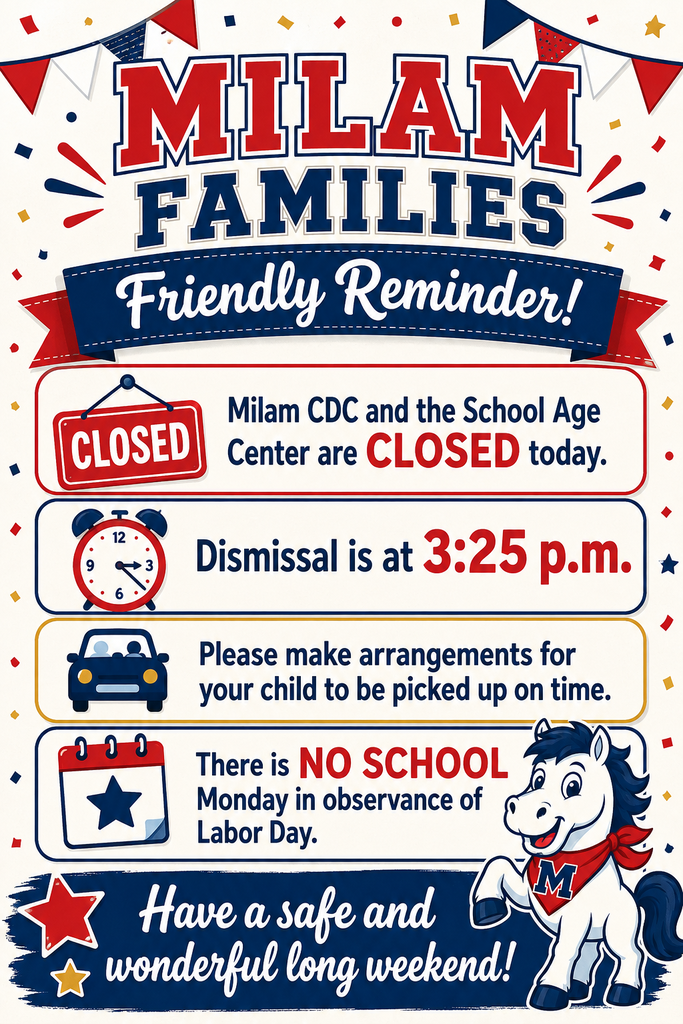 Attention Milam Parents and Families: The Milam CDC and School Age Center are closed today. Please make arrangements for your child to be picked up at dismissal at 3:25 p.m. There will also be no school on Monday in observance of the Labor Day holiday. Thank you!