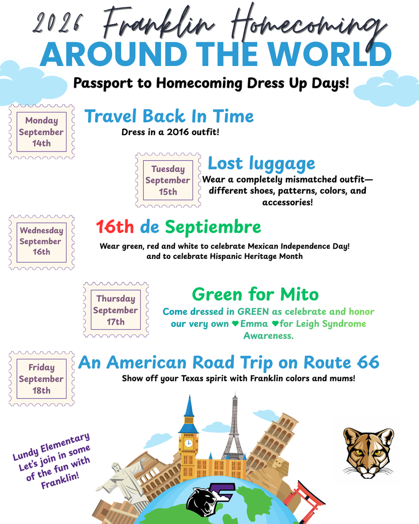 Around the World 2026 Franklin Homecoming Passport to Homecoming Dress Up Days! Monday September  14th Dress in a 2016 outfit! Travel Back In Time Tuesday September  15th Wear a completely mismatched outfit—different shoes, patterns, colors, and accessories! Lost luggage Thursday September  17th Green for Mito Friday September  18th Show off your Texas spirit with Franklin colors and mums! An American Road Trip on Route 66 16th de Septiembre WednesdaySeptember  16th Wear green, red and white to celebrate Mexican Independence Day! and to celebrate Hispanic Heritage Month Come dressed in GREEN as celebrate and honor our very own    Emma    for Leigh Syndrome Awareness. Lundy Elementary Let’s join in some of the fun with Franklin!