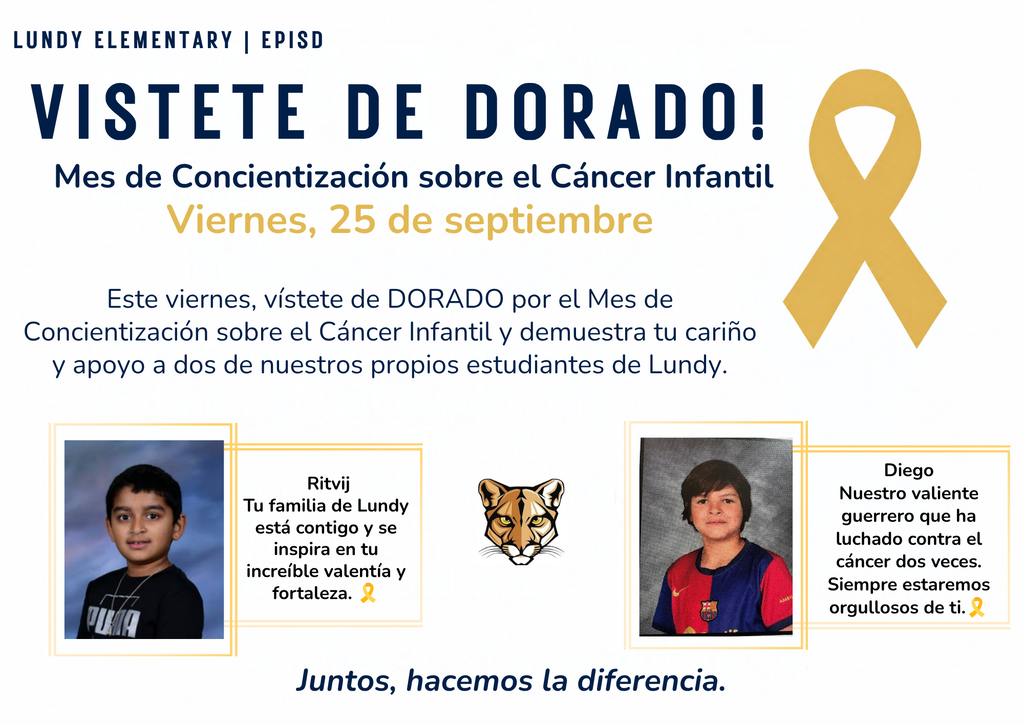VISTEte DE DORADO! Mes de Concientización sobre el Cáncer Infantil Viernes, 25 de septiembre Este viernes, vístete de DORADO por el Mes de Concientización sobre el Cáncer Infantil y demuestra tu cariño y apoyo a dos de nuestros propios estudiantes de Lundy. Juntos, hacemos la diferencia. lundy elementary | episd Ritvij Tu familia de Lundy está contigo y se inspira en tu increíble valentía y fortaleza. 🎗️ Diego Nuestro valiente guerrero que ha luchado contra el cáncer dos veces. Siempre estaremos orgullosos de ti.🎗️