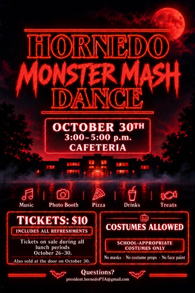 HORNEDO MONSTER MASH DANCE OCTOBER 30TH  3:00–5:00 p.m.  CAFETERIA  Music  Photo Booth  Pizza  Drinks  Treats    TICKETS: $10  INCLUDES ALL REFRESHMENTS  Tickets on sale during all lunch periods October 26–30.  Also sold at the door on October 30.  COSTUMES ALLOWED  SCHOOL-APPROPRIATE COSTUMES ONLY  No masks • No costume props • No face paint  Questions?  president.hornedoPTA@gmail.com