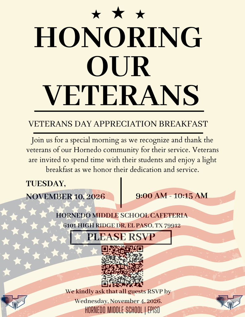 honoring  our  veterans Tuesday,  November 10, 2026 veterans day appreciation breakfast please rsvp 9:00 AM - 10:15 AM Hornedo middle school cafeteria 6101 High Ridge Dr, El Paso, TX 79912 Join us for a special morning as we recognize and thank the veterans of our Hornedo community for their service. Veterans are invited to spend time with their students and enjoy a light breakfast as we honor their dedication and service. hornedo middle school | EPISD We kindly ask that all guests RSVP by Wednesday, November 4, 2026.