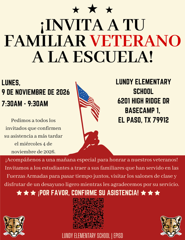 ¡POR FAVOR, CONFIRME SU ASISTENCIA! ¡INVITA A TU FAMILIAR VETERANO A LA ESCUELA! lunes, 9 de noviembre de 2026 7:30AM - 9:30AM ¡Acompáñenos a una mañana especial para honrar a nuestros veteranos! Invitamos a los estudiantes a traer a sus familiares que han servido en las Fuerzas Armadas para pasar tiempo juntos, visitar los salones de clase y disfrutar de un desayuno ligero mientras les agradecemos por su servicio. lundy elementary school | EPISD Lundy elementary school 6201 High Ridge Dr Basecamp 1, El Paso, TX 79912 Pedimos a todos los invitados que confirmen su asistencia a más tardar el miércoles 4 de noviembre de 2026.