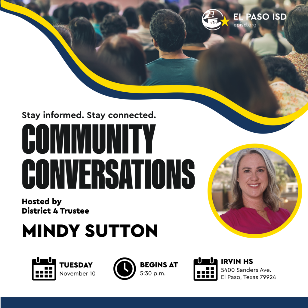 Graphic that says Community Conversations Stay informed Stay connected hosted by District 4 Trustee Mindy Sutton Tuesday, November 10 Begins at 5:30 p.m. Irvin HS 5400 Sanders Ave. El Paso, Texas 79924