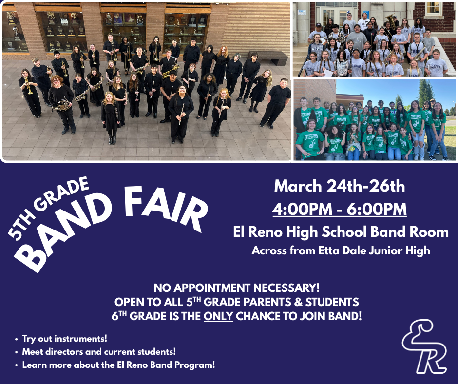 Hey 5th grade parents! If you or your student is interested in learning more about band, join us on either the 24th, 25th, or 26th in the EHS Band Room! It is come and go.  Try out instruments! Meet the directors! Talk to current students!  6th Grade is the only opportunity to join the El Reno Band program, so join us the week after spring break to learn more!