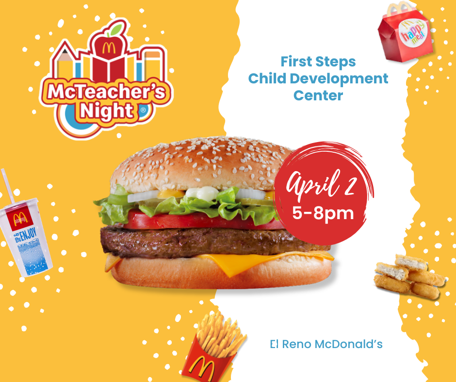 Make plans to join us for First Steps Child Development Center McTeacher Night on Thursday, April 2nd, from 5–8 PM at the El Reno McDonald’s! Grab dinner, support our center, and see your favorite teachers behind the counter. We hope to see you there!
