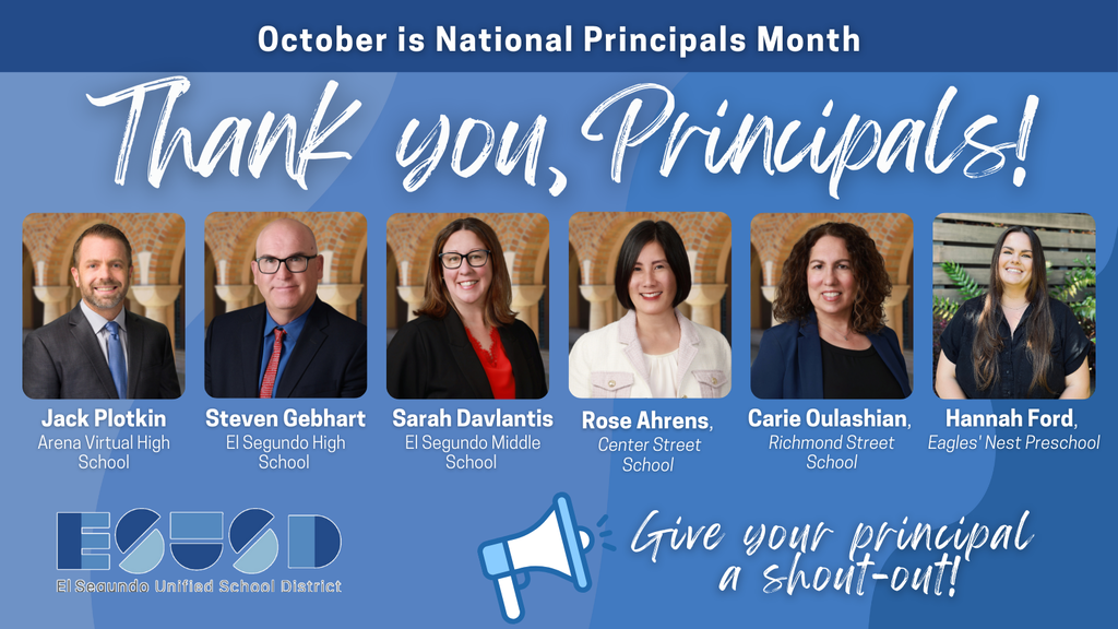 Blue graphic with white text that reads: “October is National Principals Month. Thank you, Principals!” Below are photos and names of principals: Jack Plotkin, Arena Virtual High School; Steven Gebhart, El Segundo High School; Sarah Davlantis, El Segundo Middle School; Rose Ahrens, Center Street School; Carie Oulashian, Richmond Street School; and Hannah Ford, Eagles’ Nest Preschool. At the bottom is the ESUSD logo for El Segundo Unified School District and a blue megaphone icon with text that says “Give your principal a shout-out!”
