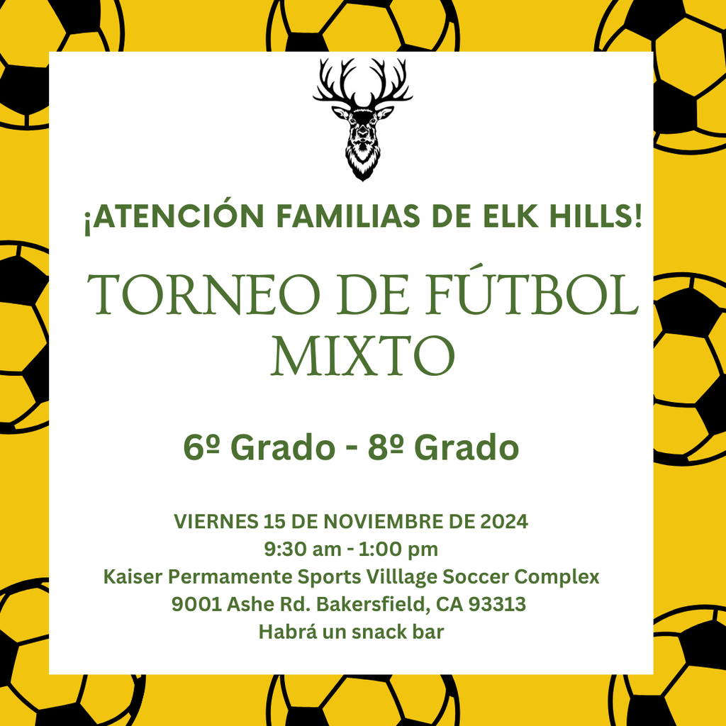 Atencion familias de Elk Hills! Torneo de futbol mixto 6-8 grado, Viernes 15 de noviembre de 2024 9:30 a.m.-1:00 p.m. Kaiser Permanente Sport Village Soccer Complex 9001 Ashe Rd. Bakersfield, CA 93313. Habra un snack bar.