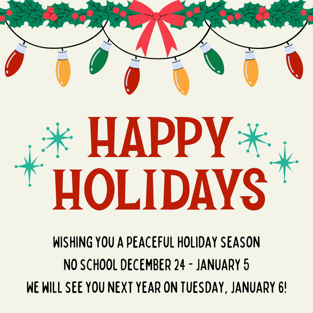 Wishing you a peaceful holiday season No school December 24 - January 5 We will see you next year on Tuesday, January 6!